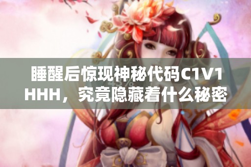 睡醒后惊现神秘代码C1V1HHH，究竟隐藏着什么秘密？