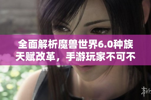 全面解析魔兽世界6.0种族天赋改革，手游玩家不可不知的变化