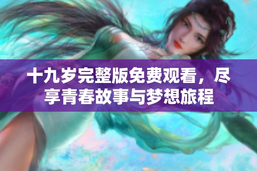 十九岁完整版免费观看，尽享青春故事与梦想旅程