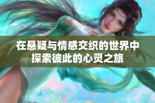 在悬疑与情感交织的世界中探索彼此的心灵之旅