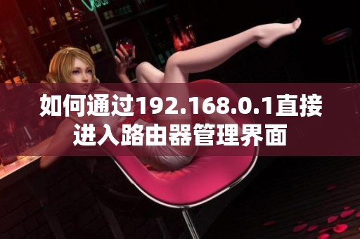 如何通过192.168.0.1直接进入路由器管理界面