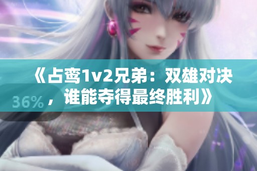 《占鸾1v2兄弟：双雄对决，谁能夺得最终胜利》