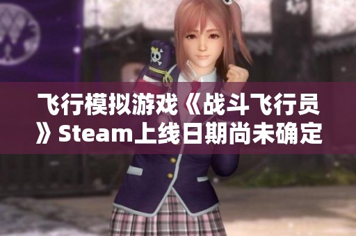 飞行模拟游戏《战斗飞行员》Steam上线日期尚未确定，敬请期待