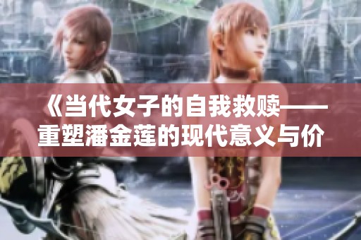 《当代女子的自我救赎——重塑潘金莲的现代意义与价值》