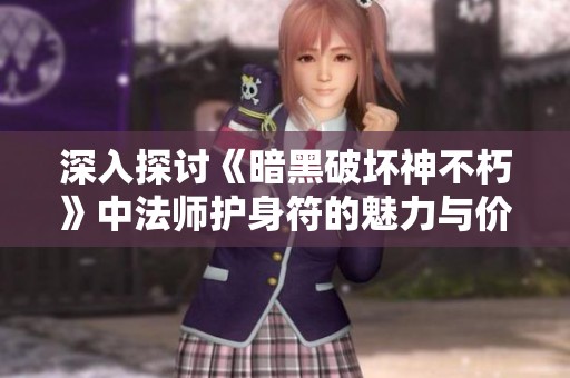 深入探讨《暗黑破坏神不朽》中法师护身符的魅力与价值