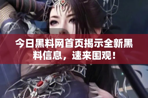 今日黑料网首页揭示全新黑料信息，速来围观！