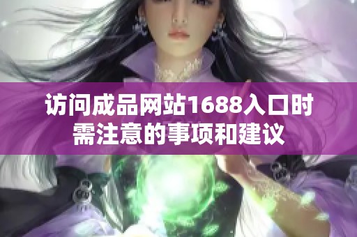 访问成品网站1688入口时需注意的事项和建议
