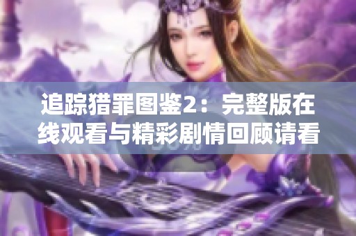 追踪猎罪图鉴2：完整版在线观看与精彩剧情回顾请看这里