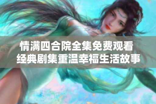 情满四合院全集免费观看 经典剧集重温幸福生活故事