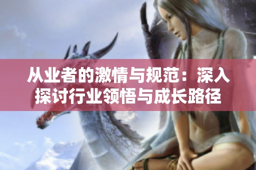 从业者的激情与规范：深入探讨行业领悟与成长路径
