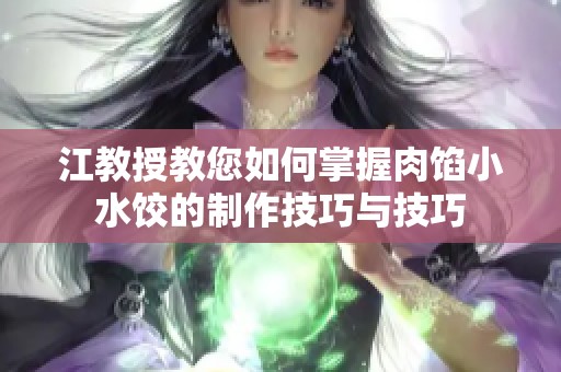 江教授教您如何掌握肉馅小水饺的制作技巧与技巧