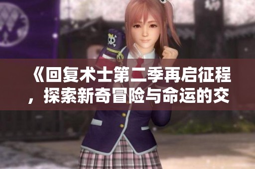 《回复术士第二季再启征程，探索新奇冒险与命运的交织》