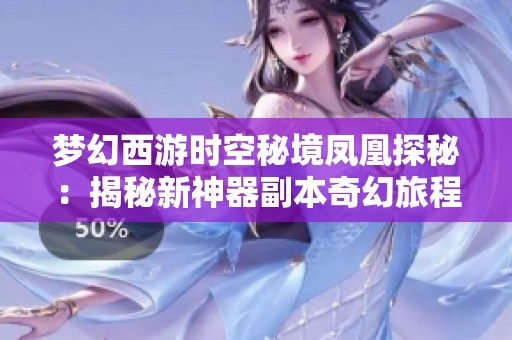 梦幻西游时空秘境凤凰探秘：揭秘新神器副本奇幻旅程之冒险