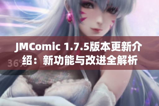 JMComic 1.7.5版本更新介绍：新功能与改进全解析