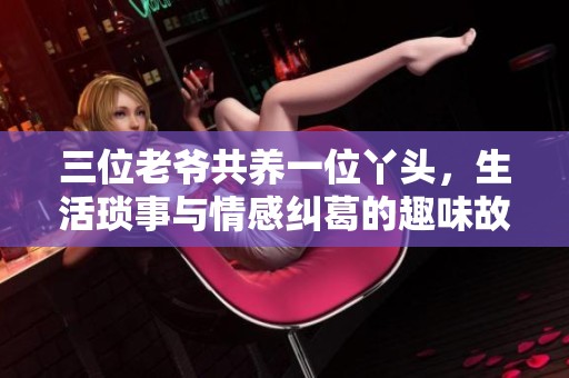三位老爷共养一位丫头，生活琐事与情感纠葛的趣味故事
