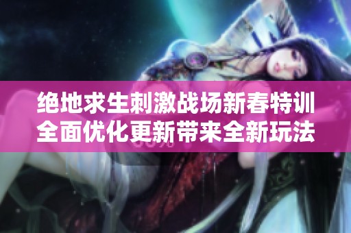 绝地求生刺激战场新春特训全面优化更新带来全新玩法体验