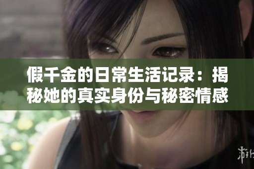 假千金的日常生活记录：揭秘她的真实身份与秘密情感