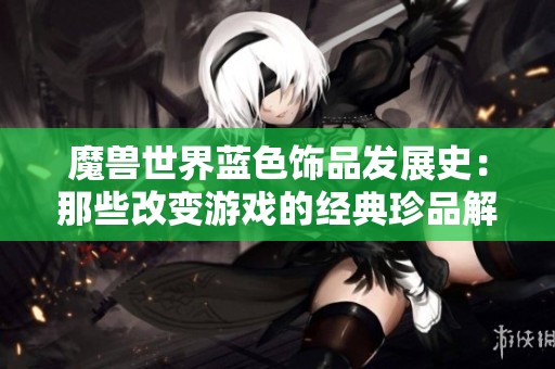 魔兽世界蓝色饰品发展史：那些改变游戏的经典珍品解析