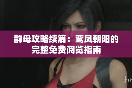 韵母攻略续篇：鸾凤朝阳的完整免费阅览指南