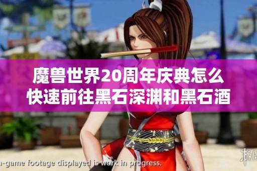 魔兽世界20周年庆典怎么快速前往黑石深渊和黑石酒吧攻略