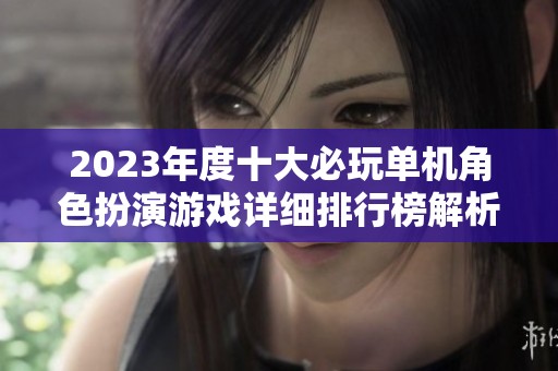 2023年度十大必玩单机角色扮演游戏详细排行榜解析与推荐