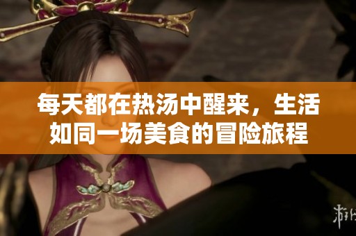 每天都在热汤中醒来，生活如同一场美食的冒险旅程