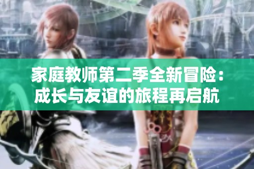 家庭教师第二季全新冒险：成长与友谊的旅程再启航