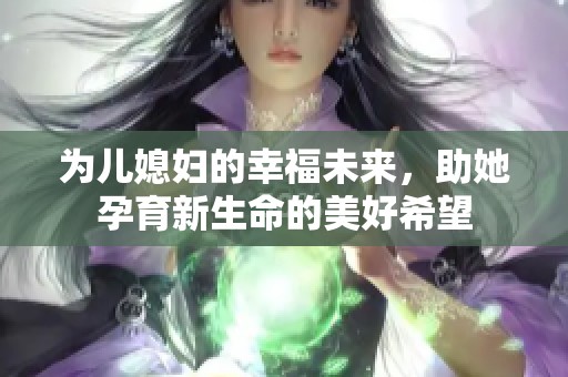 为儿媳妇的幸福未来，助她孕育新生命的美好希望