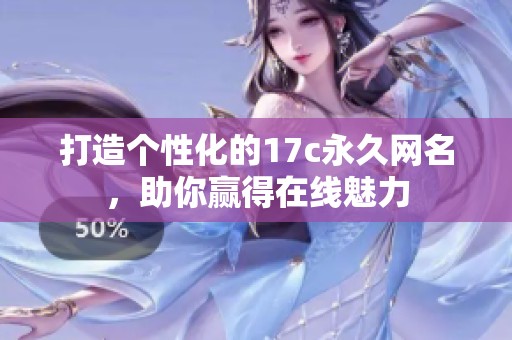 打造个性化的17c永久网名，助你赢得在线魅力