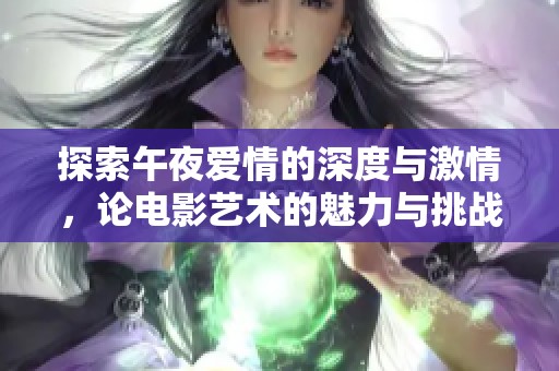 探索午夜爱情的深度与激情，论电影艺术的魅力与挑战