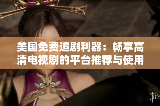 美国免费追剧利器：畅享高清电视剧的平台推荐与使用指南
