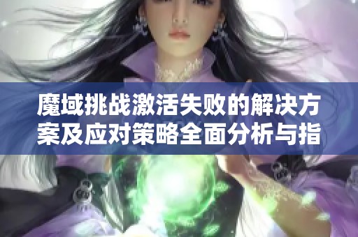 魔域挑战激活失败的解决方案及应对策略全面分析与指导