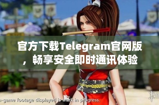 官方下载Telegram官网版，畅享安全即时通讯体验