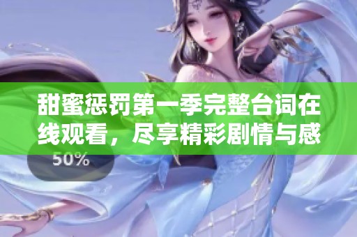 甜蜜惩罚第一季完整台词在线观看，尽享精彩剧情与感人瞬间