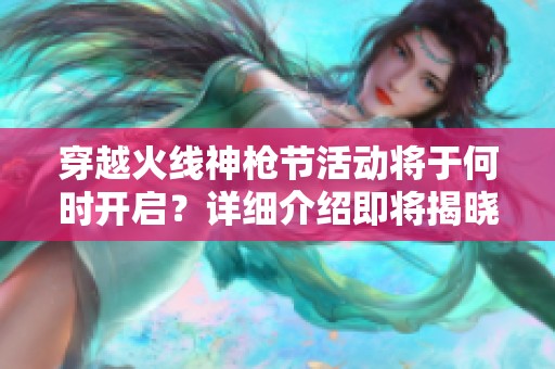 穿越火线神枪节活动将于何时开启？详细介绍即将揭晓