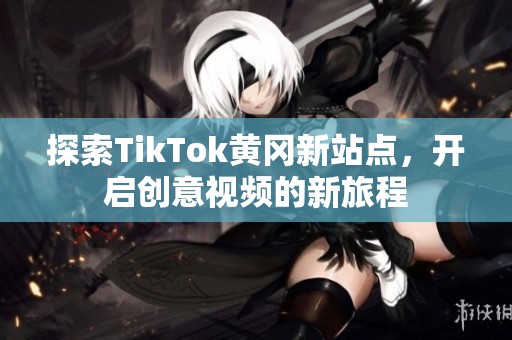 探索TikTok黄冈新站点，开启创意视频的新旅程