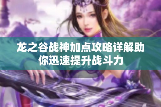 龙之谷战神加点攻略详解助你迅速提升战斗力