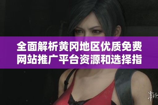 全面解析黄冈地区优质免费网站推广平台资源和选择指南