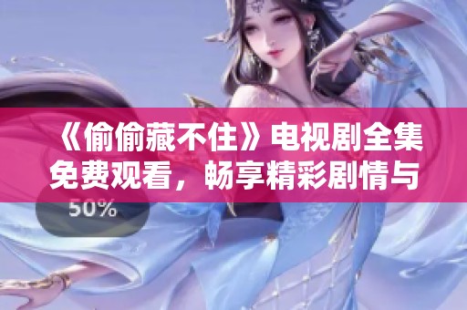 《偷偷藏不住》电视剧全集免费观看，畅享精彩剧情与浪漫情感