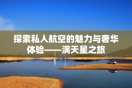探索私人航空的魅力与奢华体验——满天星之旅