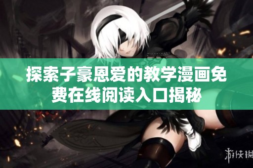 探索子豪恩爱的教学漫画免费在线阅读入口揭秘
