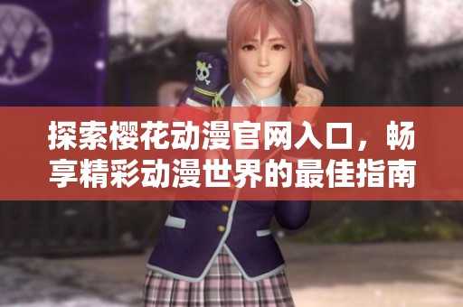 探索樱花动漫官网入口，畅享精彩动漫世界的最佳指南