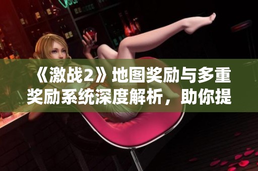 《激战2》地图奖励与多重奖励系统深度解析，助你提升游戏乐趣！
