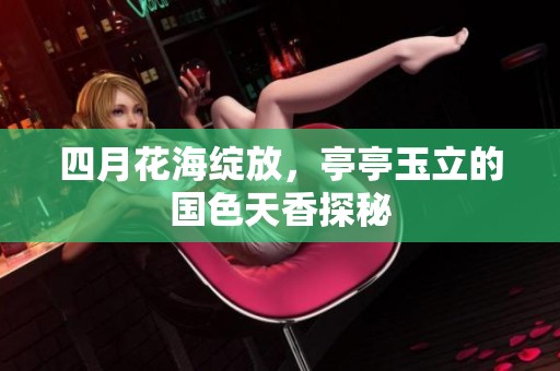 四月花海绽放，亭亭玉立的国色天香探秘
