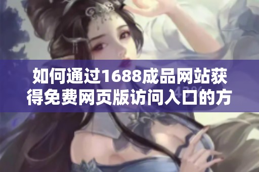如何通过1688成品网站获得免费网页版访问入口的方法解析