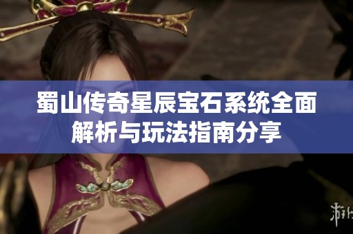 蜀山传奇星辰宝石系统全面解析与玩法指南分享