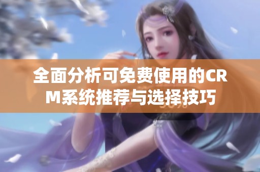 全面分析可免费使用的CRM系统推荐与选择技巧
