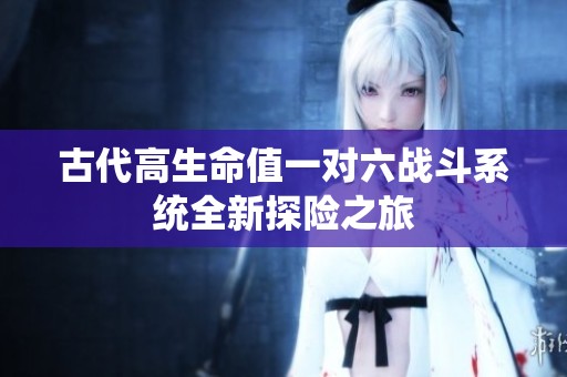 古代高生命值一对六战斗系统全新探险之旅