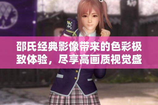 邵氏经典影像带来的色彩极致体验，尽享高画质视觉盛宴