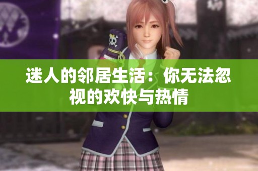 迷人的邻居生活：你无法忽视的欢快与热情